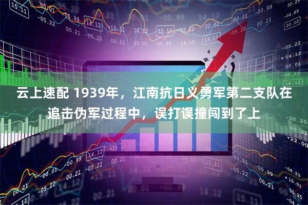 云上速配 1939年，江南抗日义勇军第二支队在追击伪军过程中，误打误撞闯到了上