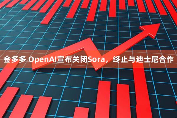 金多多 OpenAI宣布关闭Sora，终止与迪士尼合作