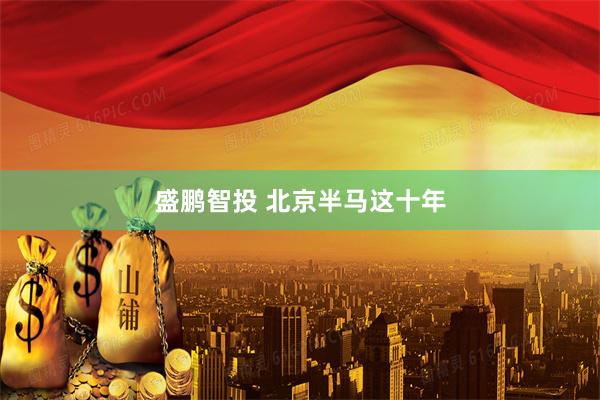 盛鹏智投 北京半马这十年