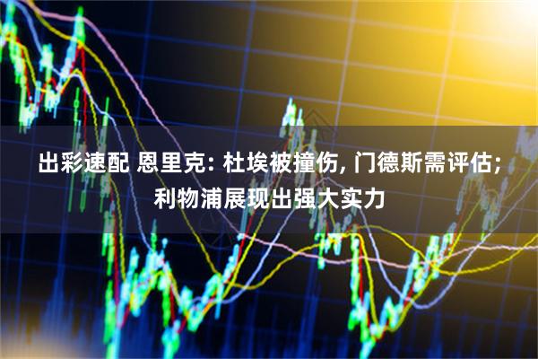 出彩速配 恩里克: 杜埃被撞伤, 门德斯需评估;利物浦展现出强大实力