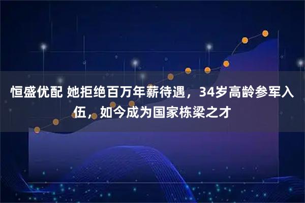 恒盛优配 她拒绝百万年薪待遇，34岁高龄参军入伍，如今成为国家栋梁之才